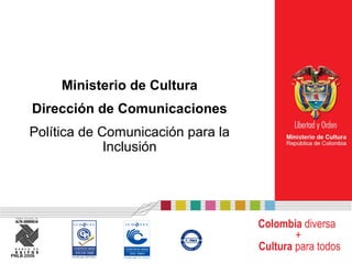 Ministerio de Cultura
Dirección de Comunicaciones
Política de Comunicación para la
Inclusión

Colombia diversa
+
Cultura para todos
PNLB 2006

 