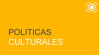POLITICAS
CULTURALES
 