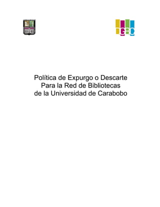 Política de Expurgo o Descarte
Para la Red de Bibliotecas
de la Universidad de Carabobo
 