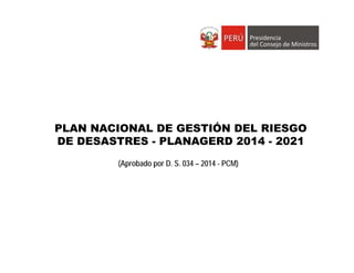 PLAN NACIONAL DE GESTIÓN DEL RIESGO
DE DESASTRES - PLANAGERD 2014 - 2021
(Aprobado por D. S. 034 – 2014 - PCM)
 