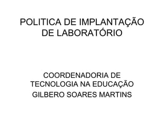 POLITICA DE IMPLANTAÇÃO DE LABORATÓRIO COORDENADORIA DE TECNOLOGIA NA EDUCAÇÃO GILBERO SOARES MARTINS 