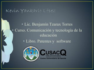 • Lic. Benjamín Tzarax Torres
• Curso. Comunicación y tecnología de la
educación
• Libro. Patentes y software
 