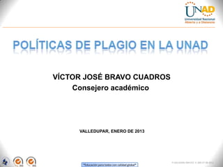 VÍCTOR JOSÉ BRAVO CUADROS
    Consejero académico




     VALLEDUPAR, ENERO DE 2013




                                                  FI-GQ-GCMU-004-015 V. 000-27-08-2011
      “Educación para todos con calidad global”
 