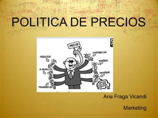 POLITICA DE PRECIOS




            Ana Fraga Vicandi

                   Marketing
 