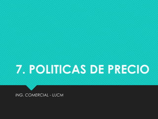 7. POLITICAS DE PRECIO
ING. COMERCIAL - UJCM
 
