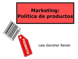 Marketing:
Política de productos




       Laia Genoher Rando
 