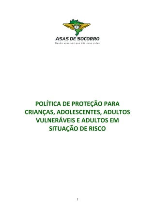 POLÍTICA DE PROTEÇÃO PARA 
CRIANÇAS, ADOLESCENTES, ADULTOS 
VULNERÁVEIS E ADULTOS EM 
SITUAÇÃO DE RISCO
1
 