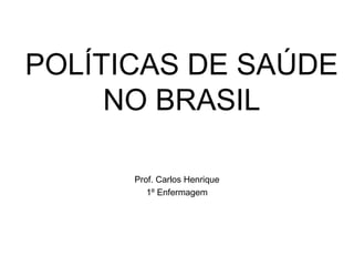 POLÍTICAS DE SAÚDE
NO BRASIL
Prof. Carlos Henrique
1º Enfermagem
 