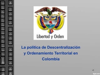 La política de Descentralización
 y Ordenamiento Territorial en
           Colombia

                                   •1
 