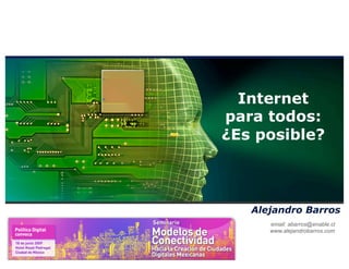 Internet
                     para todos:
                     ¿Es posible?



                        Alejandro Barros
                           email: abarros@enable.cl
                           www.alejandrobarros.com



© Alejandro Barros
 