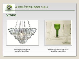 VIDRO




   Candeeiro feito com   Copos feitos com garrafas
    garrafas de vidro.      de vidro invertidas.
 