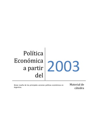 Política
Económica
   a partir
        del
                                          2003
Breve reseña de las principales acciones políticas económicas en   Material de
Argentina.
                                                                      cátedra
 