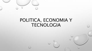 POLITICA, ECONOMIA Y
TECNOLOGIA
 