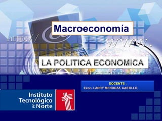 Macroeconomía LA POLITICA ECONOMICA DOCENTE :   ,[object Object],[object Object]