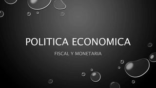 POLITICA ECONOMICA
FISCAL Y MONETARIA
 