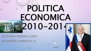 POLITICA
ECONOMICA
2010-2014
ESTEFANIA HERRERA LOPEZ
INGENIERÍA COMERCIAL VI
 