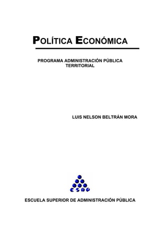 POLÍTICA ECONÓMICA
PROGRAMA ADMINISTRACIÓN PÚBLICA
TERRITORIAL
LUIS NELSON BELTRÁN MORA
ESCUELA SUPERIOR DE ADMINISTRACIÓN PÚBLICA
 