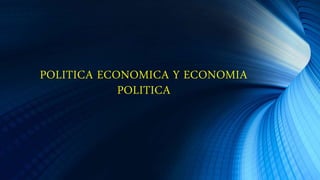 POLITICA ECONOMICA Y ECONOMIA
POLITICA
 