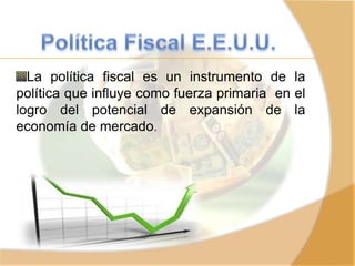 La política fiscal es un instrumento de la
política que influye como fuerza primaria en el
logro del potencial de expansión de la
economía de mercado.
 