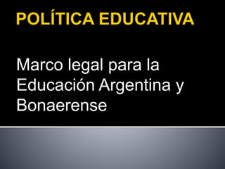 Marco legal para la
Educación Argentina y
Bonaerense
 