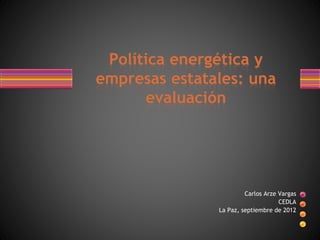 Política energética y
empresas estatales: una
evaluación

Carlos Arze Vargas
CEDLA
La Paz, septiembre de 2012

 