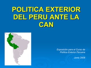 POLITICA EXTERIOR DEL PERU ANTE LA CAN Exposición para el Curso de Política Exterior Peruana Junio 2008 