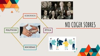NO COGER SOBRES
SOBORNOS
POLÍTICOS ÉTICA
SOCIEDAD
 