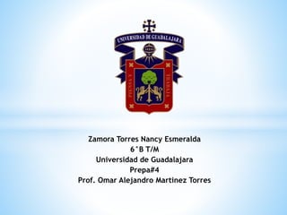 Zamora Torres Nancy Esmeralda
6°B T/M
Universidad de Guadalajara
Prepa#4
Prof. Omar Alejandro Martinez Torres
 