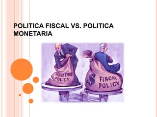 POLITICA FISCAL VS. POLITICA
MONETARIA
 