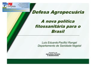 A nova política fitossanitária para o Brasil 
Luis Eduardo Pacifici Rangel Departamento de Sanidade Vegetal 
Defesa Agropecuária  