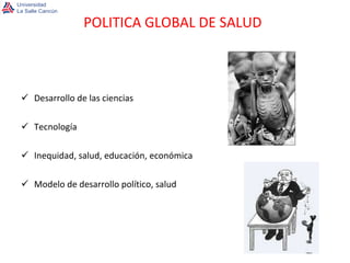 Desarrollo de las ciencias Tecnología Inequidad, salud, educación, económica Modelo de desarrollo político, salud POLITICA GLOBAL DE SALUD 