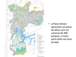 • o Plano Diretor
apresenta um plano
de obras com um
universo de 400
parques, a maior
parte deles em área
privada
 