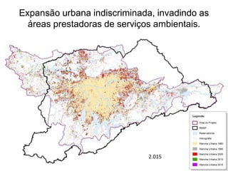 Expansão urbana indiscriminada, invadindo as
áreas prestadoras de serviços ambientais.
2.015
 