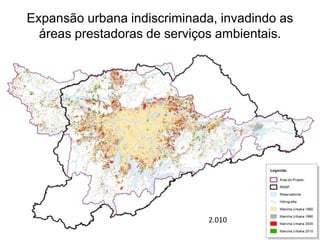 Expansão urbana indiscriminada, invadindo as
áreas prestadoras de serviços ambientais.
2.010
 