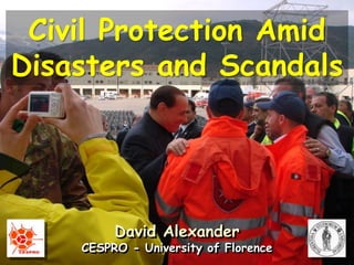 David Alexander
CESPRO - University of Florence
Civil Protection Amid
Disasters and Scandals
 