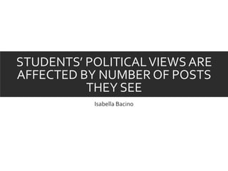STUDENTS’ POLITICALVIEWS ARE
AFFECTED BY NUMBER OF POSTS
THEY SEE
Isabella Bacino
 