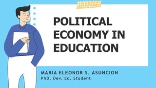 POLITICAL
ECONOMY IN
EDUCATION
MARIA ELEONOR S. ASUNCION
PhD. Dev. Ed. Student
 