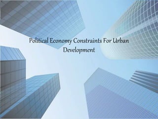 Political Economy Constraints For Urban
Development
 