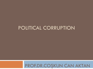 POLITICAL CORRUPTION
PROF.DR.COŞKUN CAN AKTAN
 