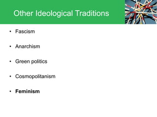 • Fascism
• Anarchism
• Green politics
• Cosmopolitanism
• Feminism
Other Ideological Traditions
 