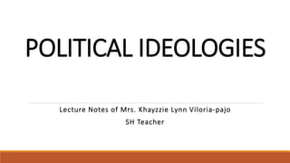 POLITICAL IDEOLOGIES
Lecture Notes of Mrs. Khayzzie Lynn Viloria-pajo
SH Teacher
 