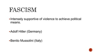 Intensely supportive of violence to achieve political
means.
Adolf Hitler (Germany)
Benito Mussolini (Italy)
 