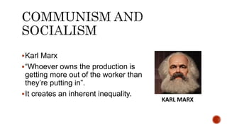 Karl Marx
“Whoever owns the production is
getting more out of the worker than
they’re putting in”.
It creates an inherent inequality.
 