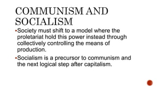 Society must shift to a model where the
proletariat hold this power instead through
collectively controlling the means of
production.
Socialism is a precursor to communism and
the next logical step after capitalism.
 