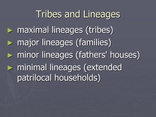 Tribes and Lineages
► maximal lineages (tribes)
► major lineages (families)
► minor lineages (fathers' houses)
► minimal lineages (extended
patrilocal households)
 