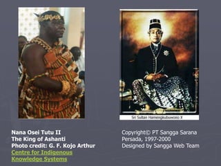 Nana Osei Tutu II
The King of Ashanti
Photo credit: G. F. Kojo Arthur
Centre for Indigenous
Knowledge Systems
Copyright© PT Sangga Sarana
Persada, 1997-2000
Designed by Sangga Web Team
 