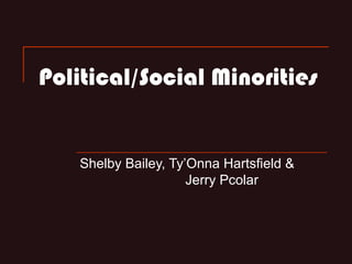 Political/Social Minorities


   Shelby Bailey, Ty’Onna Hartsfield &
                     Jerry Pcolar
 