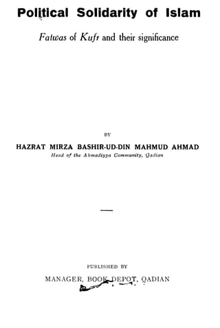 Political Solidarity of Islam
Fatwas of Kufr and their significance
BY
HAZRAT MIRZA -BASHIR-OD-DIN MAHMUD AHMAD
Head of the A hmadiyya Community, ·Qadian
PUBLISHED BY
 