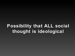 Possibility that ALL social thought is ideological 