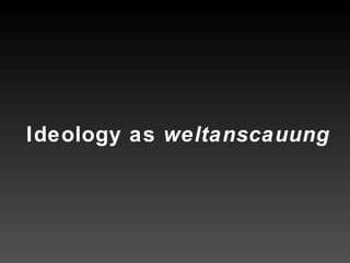 Ideology as  weltanscauung 